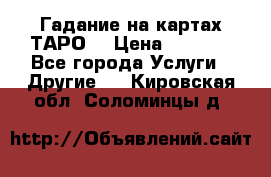 Гадание на картах ТАРО. › Цена ­ 1 000 - Все города Услуги » Другие   . Кировская обл.,Соломинцы д.